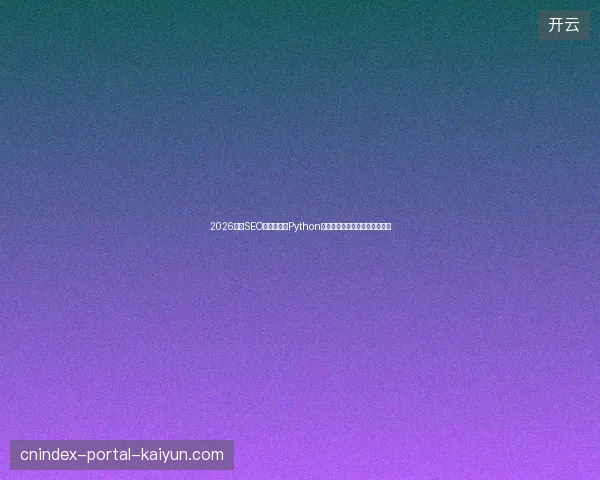 2026企业SEO推广避坑：Python编程优化导航，蜘蛛池收录真相